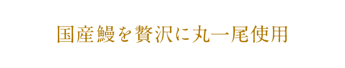 国産鰻を贅沢に丸一尾使用