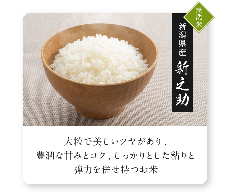 無洗米 新潟県産 新之助 大粒で美しいツヤがあり、豊潤な甘みとコク、しっかりとした粘りと弾力を併せ持つお米