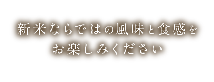 新米ならではの風味と食感をお楽しみください